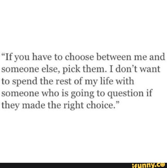 If You Have To Choose Between Me And Someone Else Pick Them I Don T Want