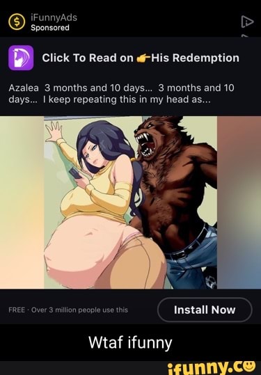 iFunnyAds
Sponsored
D Click To Read on His Redemption
Azalea 3 months and 10 days... 3 months and 10 days... I keep repeating this in my head as.
FREE Over 3 milion people use this Install Now
Wtaf ifunny