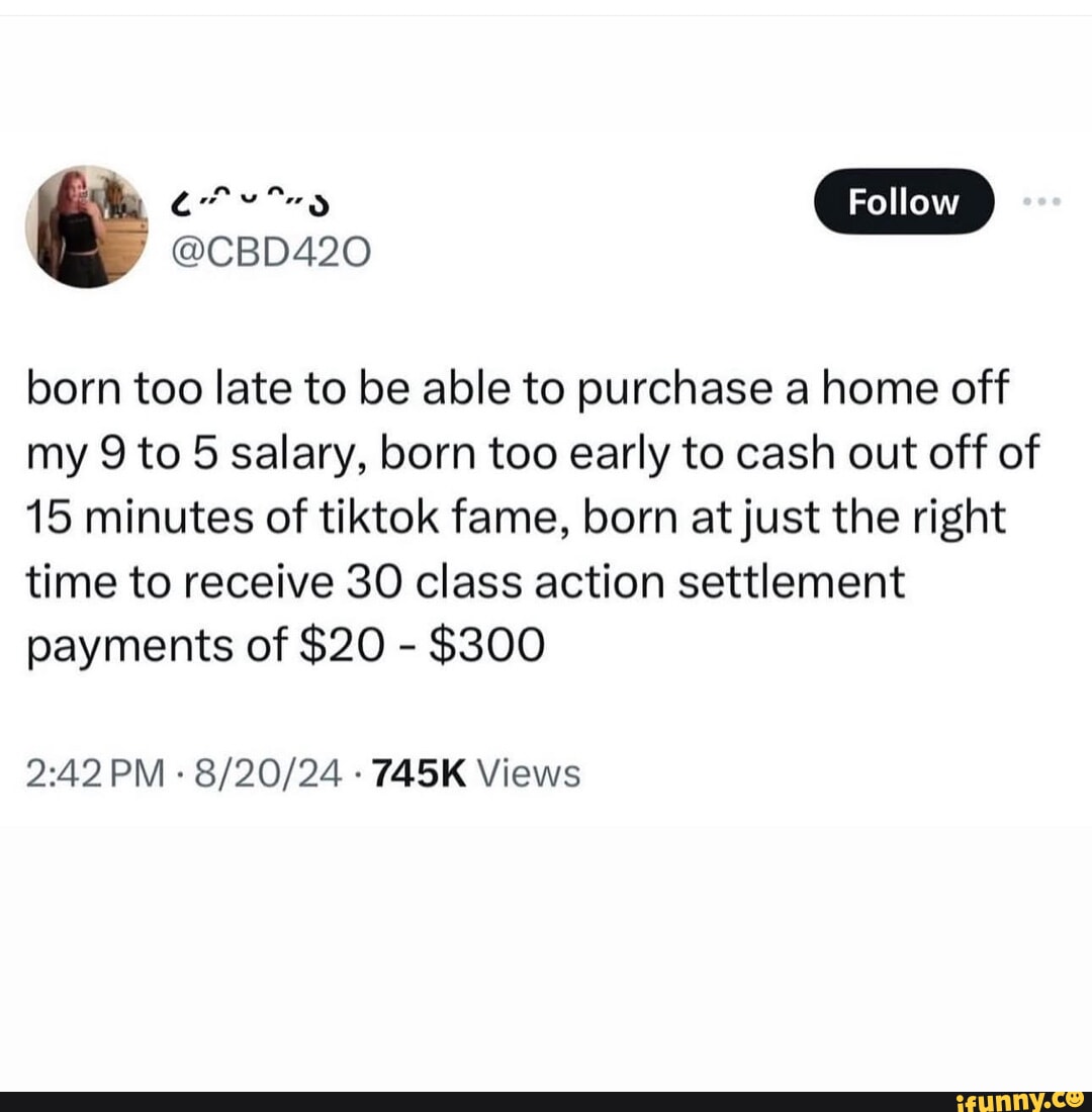Follow born too late to be able to purchase a home off my 9 to 5 salary ...