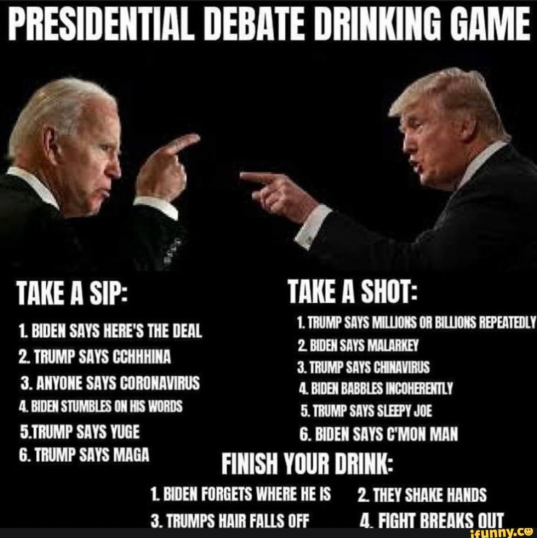 PRESIDENTIAL DEBATE DRINKING GAME TAKE A SIP: TAKE A SHOT: 1 BIDEN SAYS ...