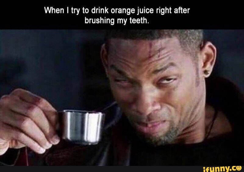 When I Try To Drink Orange Juice Right After Brushing My Teeth