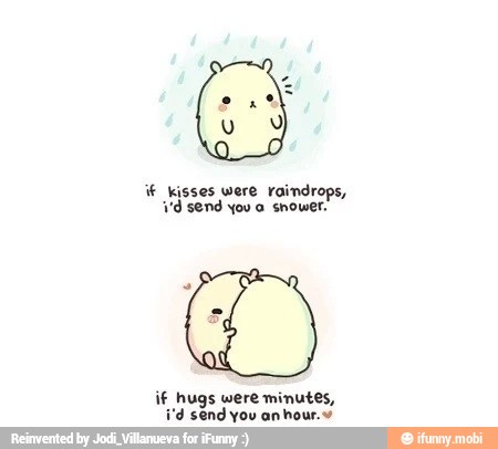Y Kisses were raindrops,
'd send you a Shower.
if hugs were minutes,
1'd send you an hour.