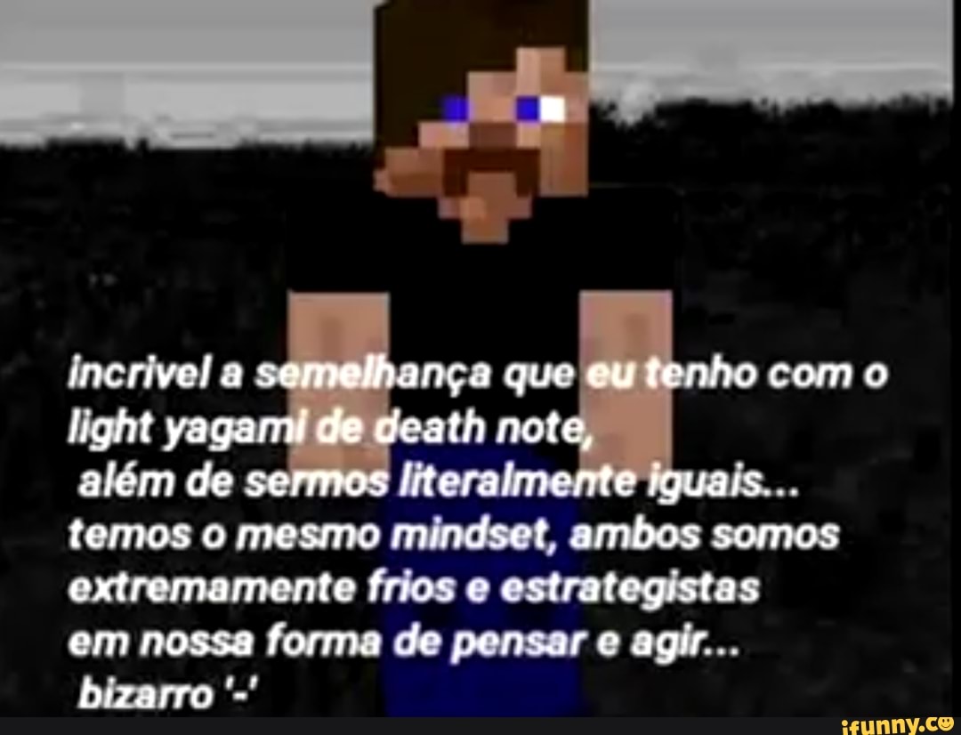 ncrivela semelhança que eu tenho como tight yaganu de death note,
além de sermos fiteralmente iguais.
temos o mesmo mundset ambas somos extremamente fros estrategistas
em nossa forma de pensar e agir
bizarro