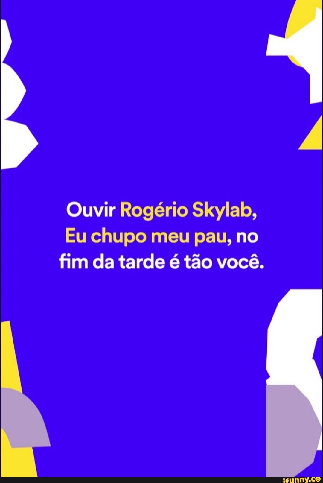 Ouvir Rogério Skylab,
Eu chupo meu pau, no fim da tarde é tão você.
