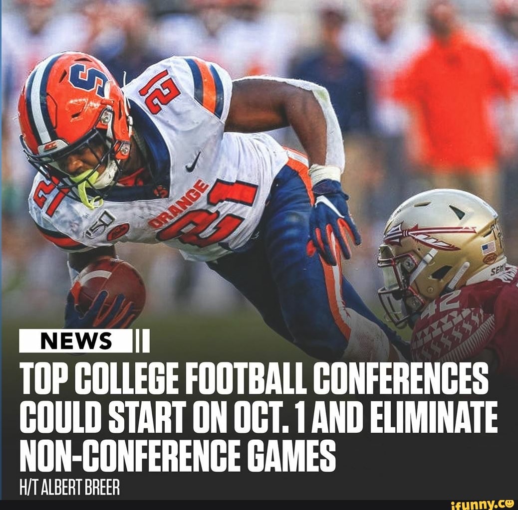 I
NEWS III
TOP COLLEGE FOOTBALL CONFERENCES
COULD START ON OCT. 1 AND ELIMINATE
NON-CONFERENCE GAMES
H/T ALBERT BREER