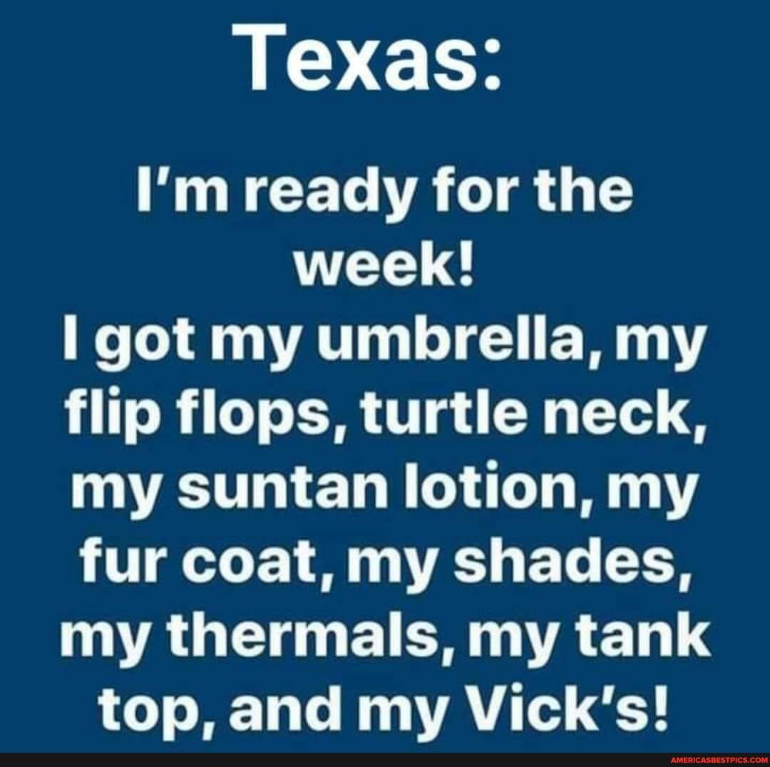 Texas:
I'm ready for the week!
I got my umbrella, my flip flops, turtle neck, my suntan lotion, my fur coat, my shades, my thermals, my tank top, and my Vick's!