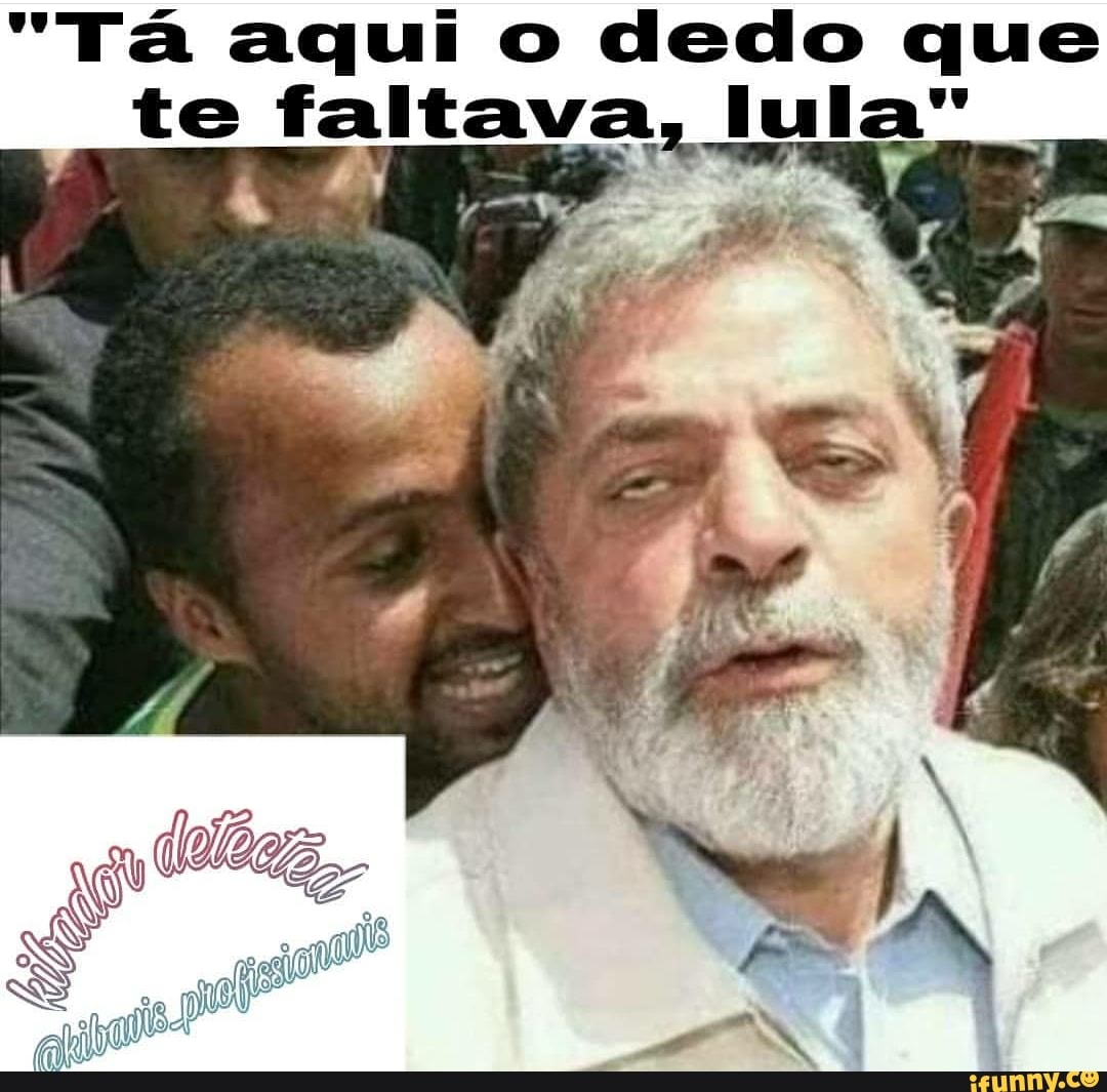 T Aqui O Dedo Que Te Faltava Lula