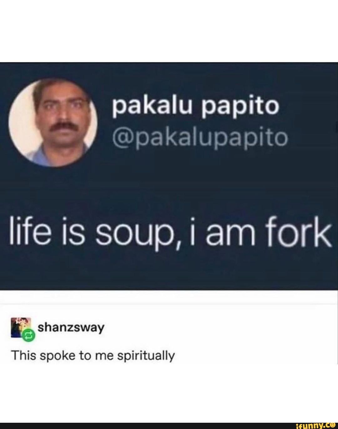 Pakalu papito life is soup, I am fork This spoke to me spiritually ...