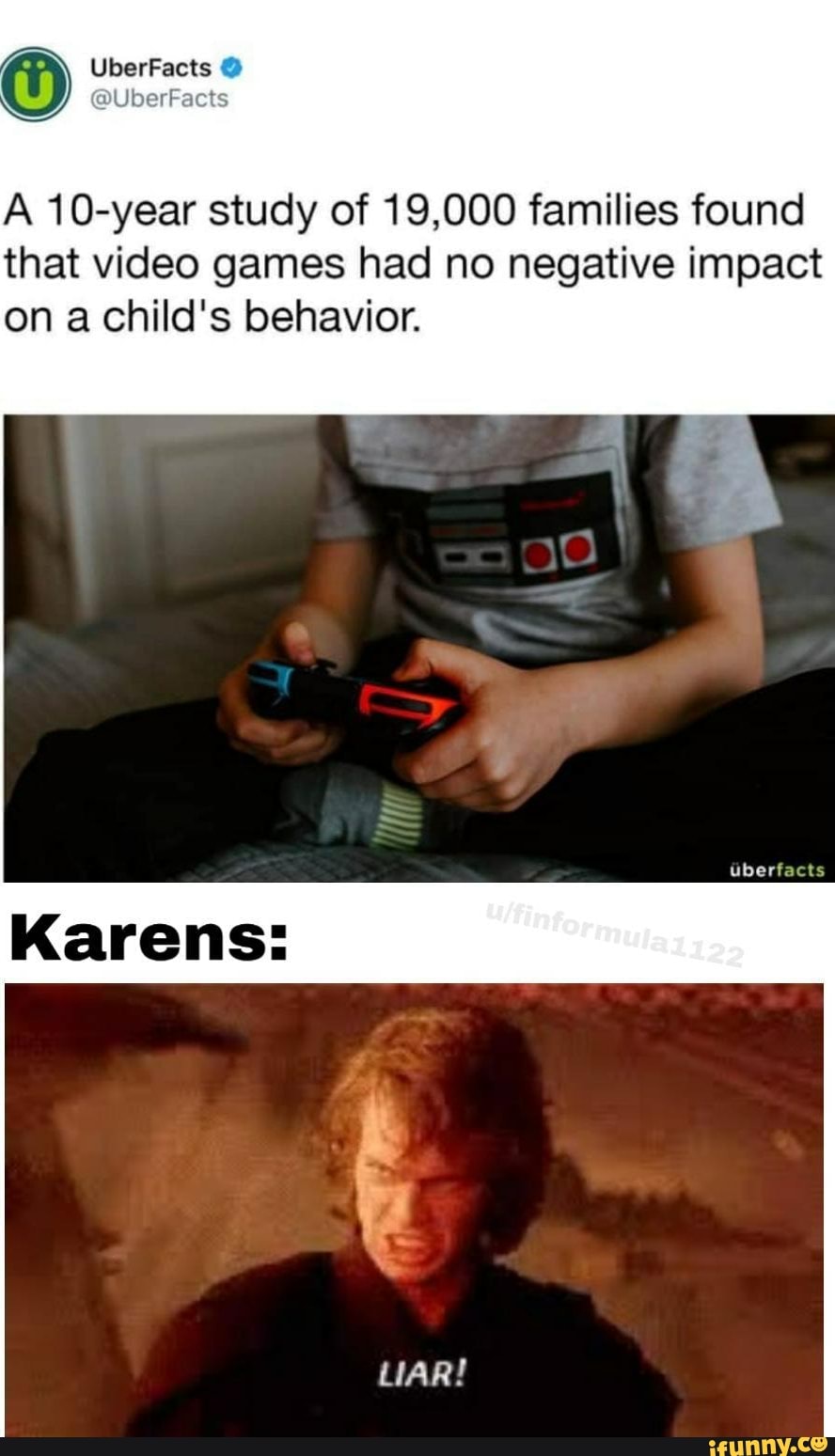 UberFacts
@UberFacts
A 10-year study of 19,000 families found that video games had no negative impact on a child's behavior.
Karens: