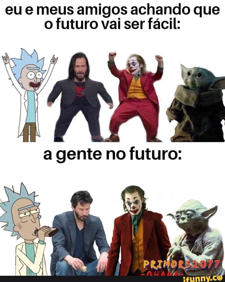 eu e meus amigos achando que
o futuro vai ser fácil: