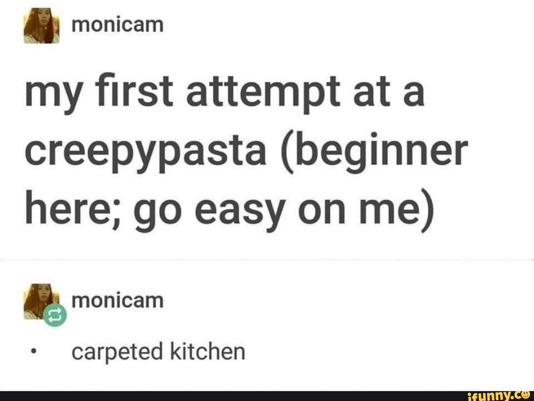 my first attempt at a
creepypasta (beginner
here; go easy on me)
carpeted kitchen