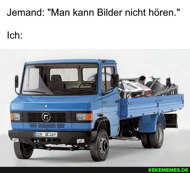 Jemand: "Man kann Bilder nicht hören."
Ich: