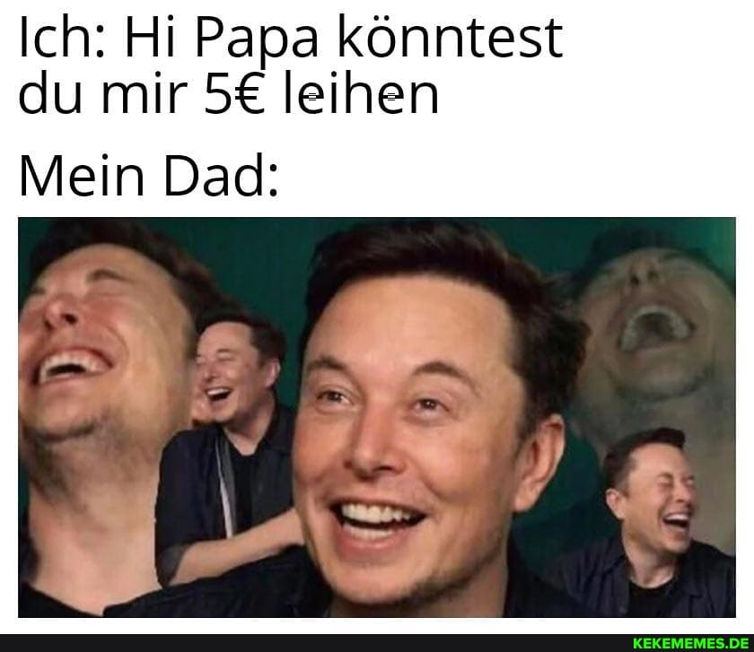 Ich: Hi Papa könntest du mir leihen
Mein Dad: