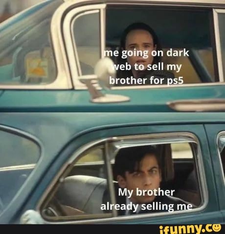 me going on dark web ta sell my brother for
My brother already selling me
