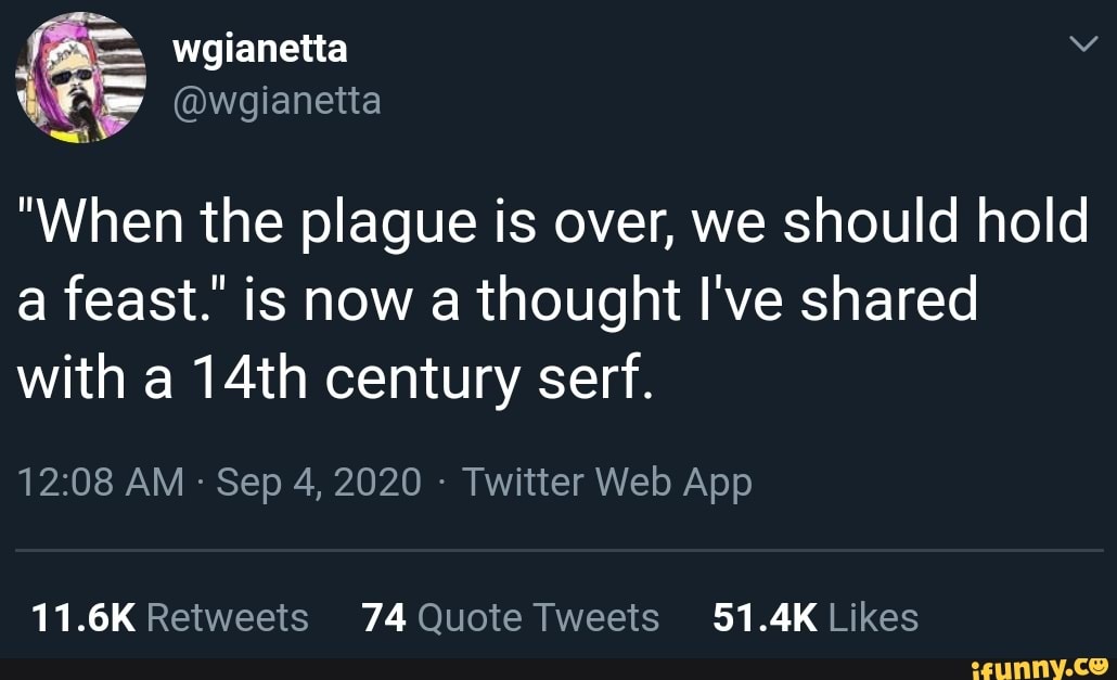 wgianetta
@wgianetta
"When the plague is over, we should hold a feast." is now a thought I've shared with a 14th century serf.
11.6K 74 51.4K