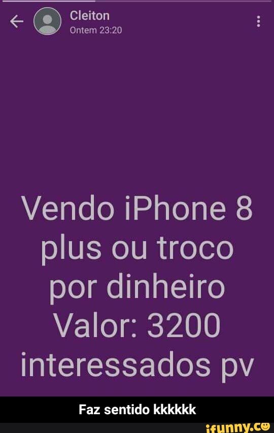Cleiton
Ontem 23 20
Vendo iPhone 8 plus ou troco por dinheiro
Valor: 3200
interessados pv
Faz sentido kkkkkk - Faz sentido kkkkkk