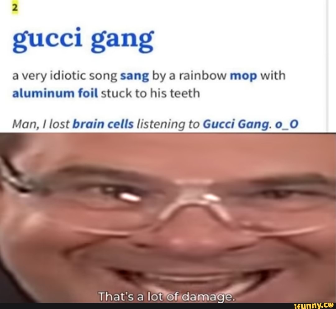 Gucci Gang A Very Idiotic Song Sang By A Rainbow Mop With Aluminum Foil Stuck To His Teeth Man I Lost Brain Cells Listening To Gucci Gang O O That S A Lot Of