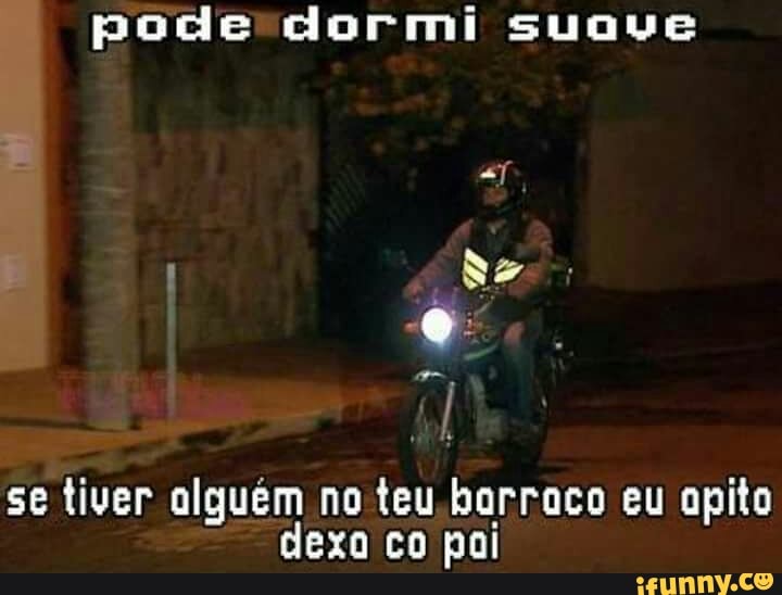 pode dormi suave
se tiver alguém no teu barraco eu apito
dexa co poi