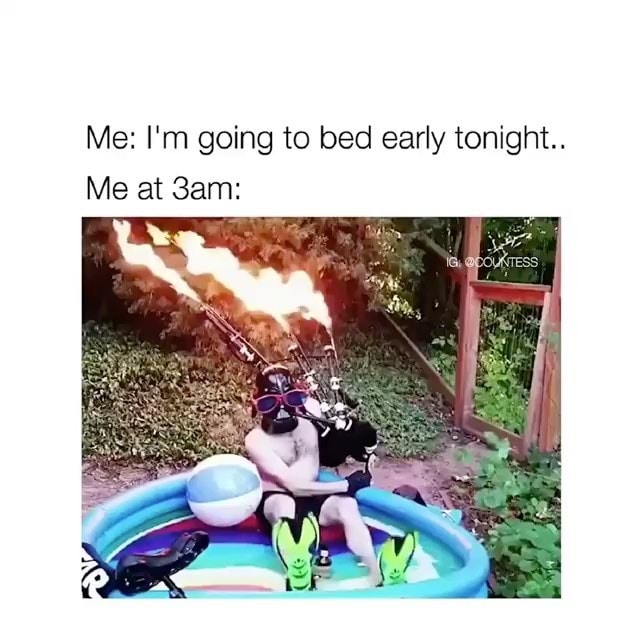 Me I M Going To Bed Early Tonight Me At 3am