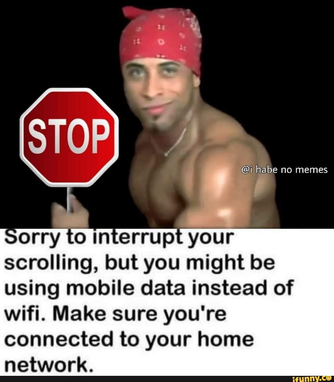 orry to interrupt your
scrolling, but you might be
using mobile data instead of
wifi. Make sure you're
connected to your home
network.