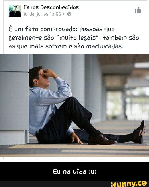 € um fato comprovado: pessoas que
geralmente são "muito legais", também são
às que mais sofrem e
são machucadas. - Eu na vida ;u;