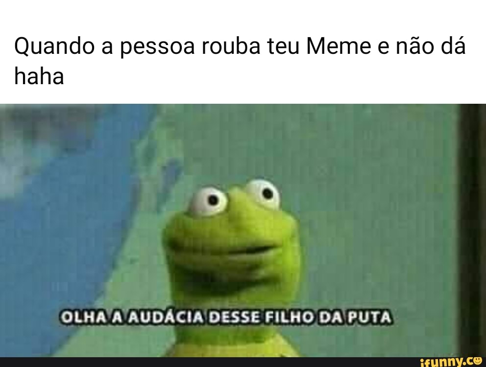 Quando a pessoa rouba teu Meme e não dá
haha
OLHA A AUDÁCIA DESSE FILHO DA PUTA
tly