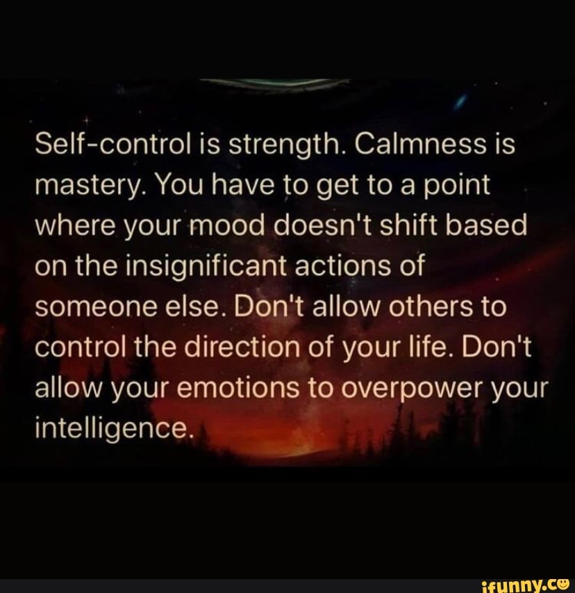 Self Control Is Strength Calmness Is Mastery You Have To Get To A Point Where Your Mood Doesn