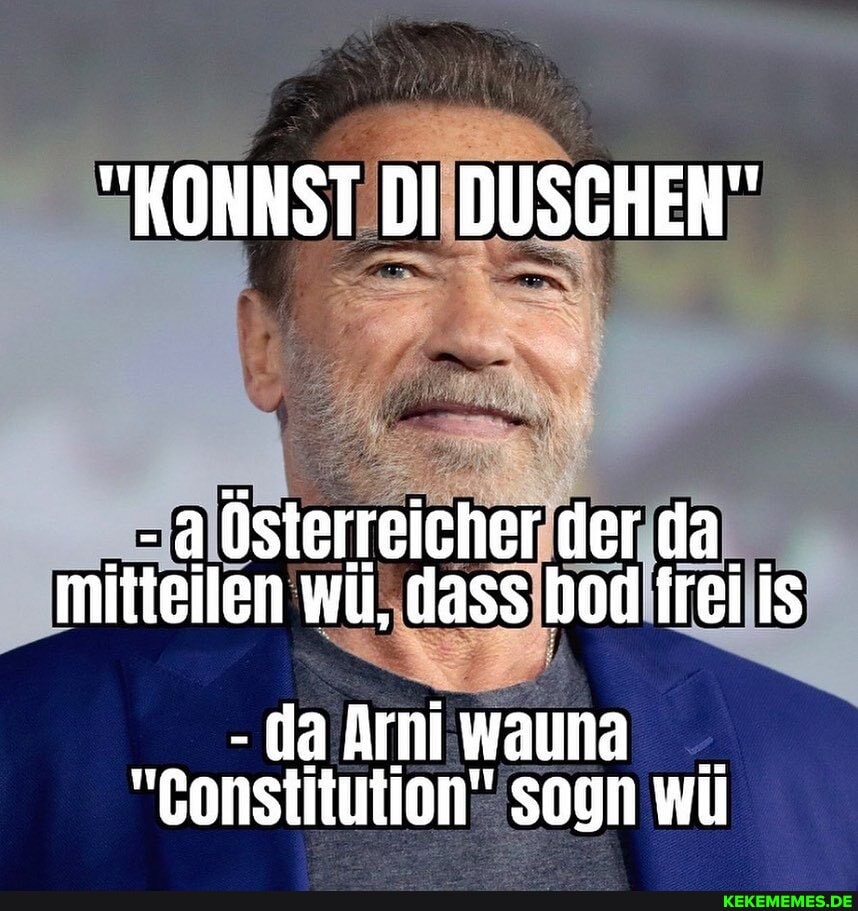 "KONNST DI DUSCHEN"
a österreicher der da__ mitteilen wü, dass hod frei is
da Ami
"Constitution" SOgN Wü