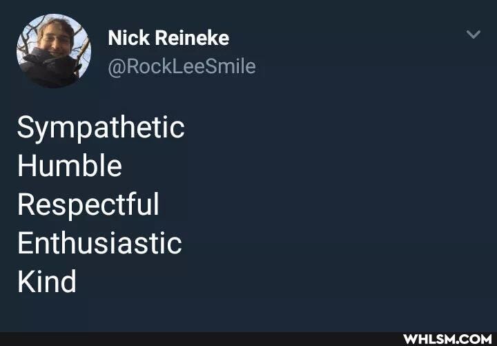Nick Reineke
Sympathetic
Humble
Respectful
Enthusiastic
Kind