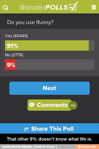 Do you use Ifunny?
Yes (40449)
That other 9% doesn't know what life is. - That other 9% doesn't know what life is.