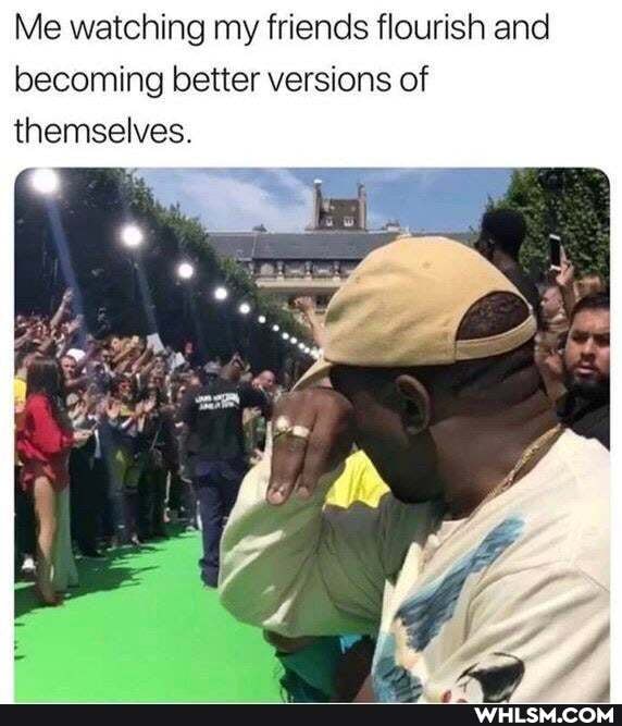 Me watching my friends flourish and becoming better versions of themselves.
wi