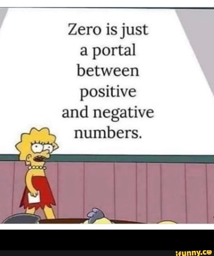 Zero is just
a portal
between
positive
and negative
numbers. -