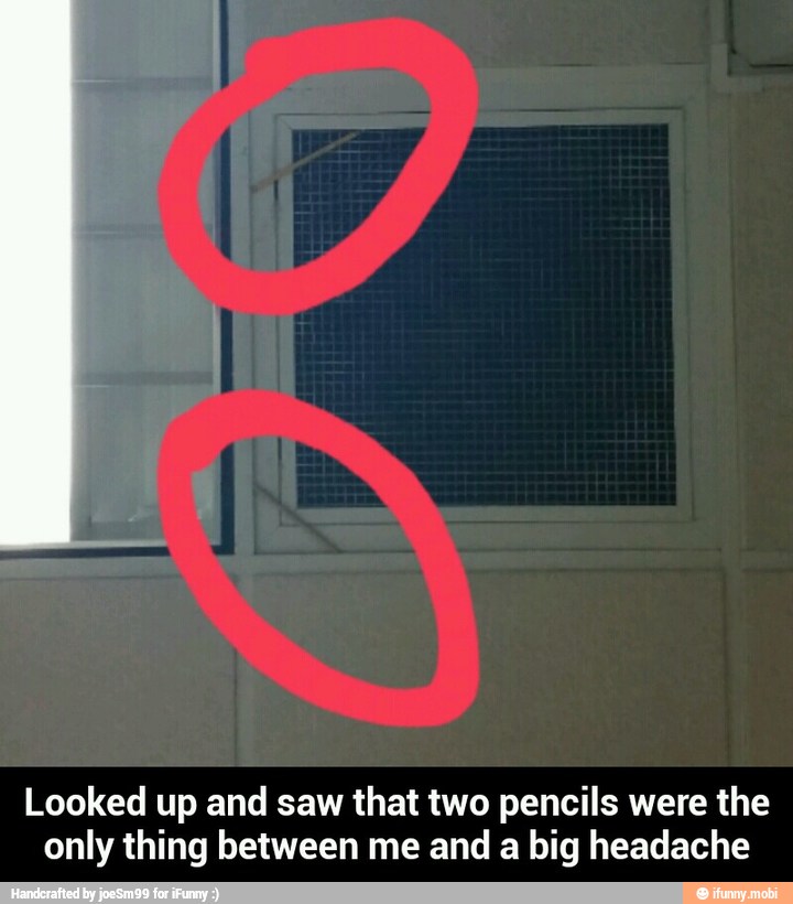 Looked up and saw that two pencils were the
only thing between me and a
big headache - Looked up and saw that two pencils were the only thing between me and a big headache