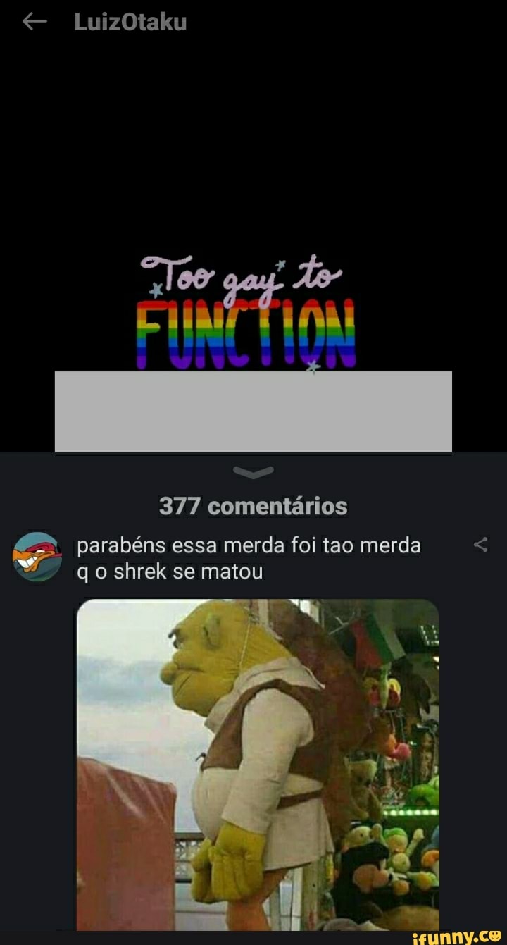 LuizOtaku
"Too gay
377 comentários
parabéns essa merda foi tao merda < qo shrek se matou