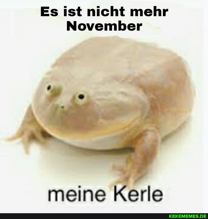Es ist nicht mehr
November
meine Kerle