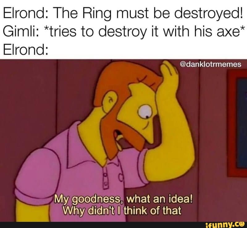 ekstra Oprør brud Elrond: The Ring must be destroyed! Gimli: "tries to destroy it with his axe*  Elrond: My/goodness; what an idea! - iFunny Brazil
