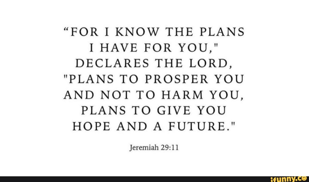 "FOR I KNOW THE PLANS I HAVE FOR YOU," DECLARES THE LORD, "PLANS TO PROSPER YOU AND NOT TO HARM