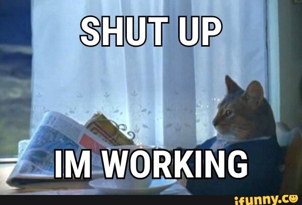 SHUT UP
IM WORKING