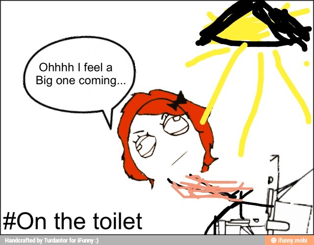 Ohhhh I feel a
Big one coming...
#On the toilet