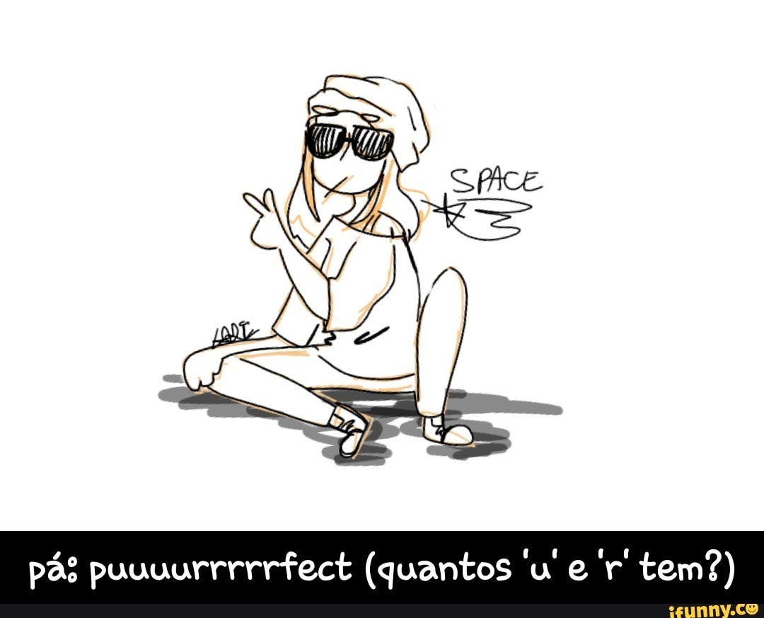 pás puuuurrrrrfect (quantos 'u e 'r' tem?) - pá: puuuurrrrrfect (quantos 'u' e 'r' tem?)