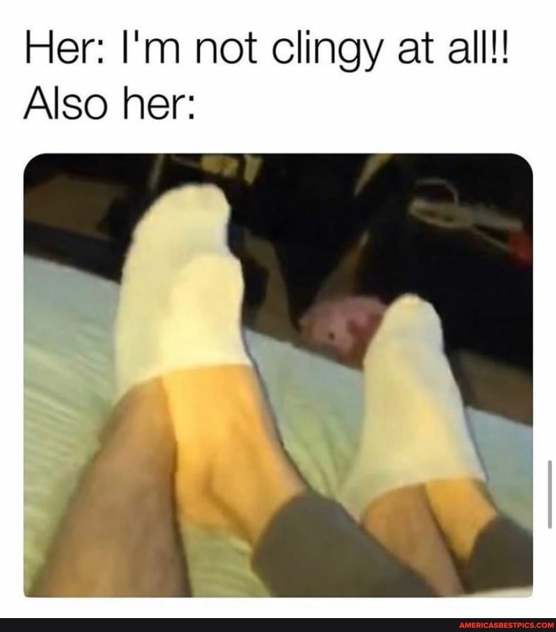 Her: I'm not clingy at all!!
Also her: