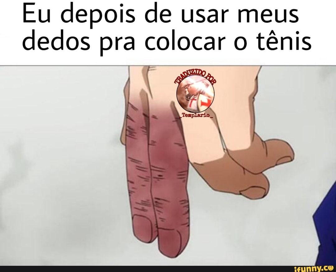 Eu depois de usar meus dedos pra colocar o tênis
GUALDO "
