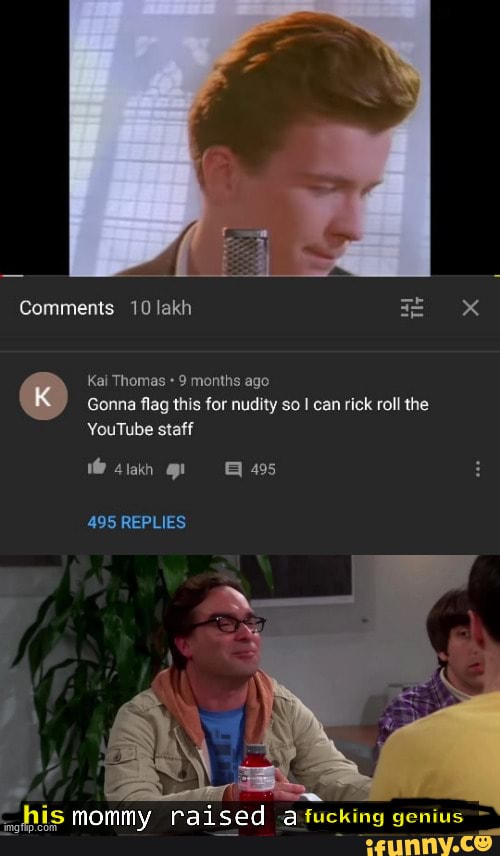 Comments 10 lakh
Kai Thomas 9 months ago
Gonna flag this for nudity so I can rick roll the
YouTube staff
4iakn 495
495 REPLIES
is mommy raised a fucking genius ~