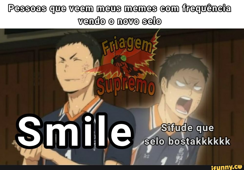 Pessoas que veom meus memes com frequência
vendo o novo selo