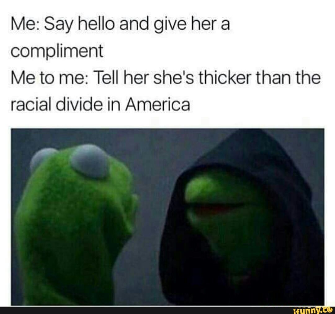 #thick #kermit_the_frog #racialdevide - Me: Say hello and give her a ...