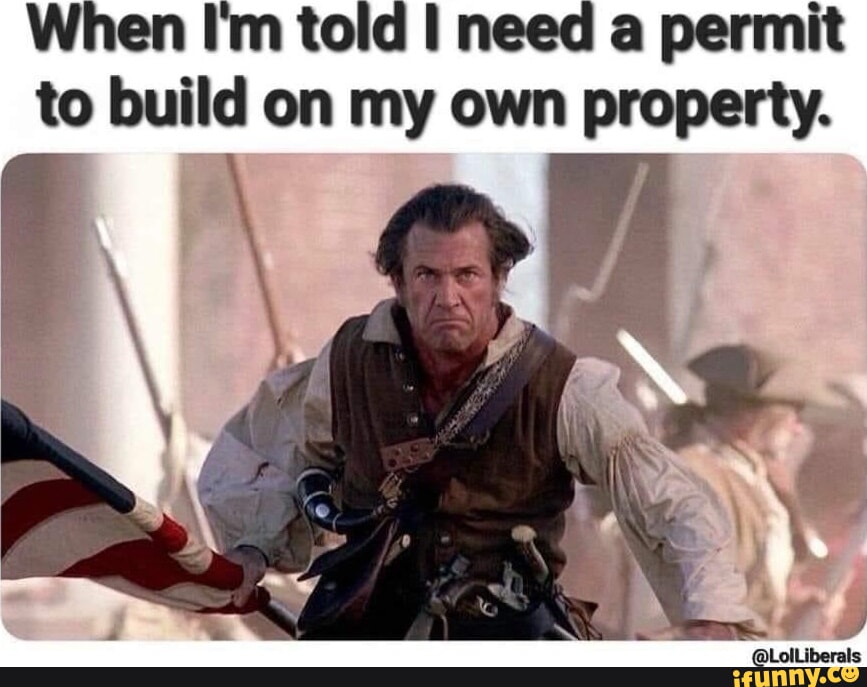 When I'm told I need a permit to build on my own property. LolLiberals
