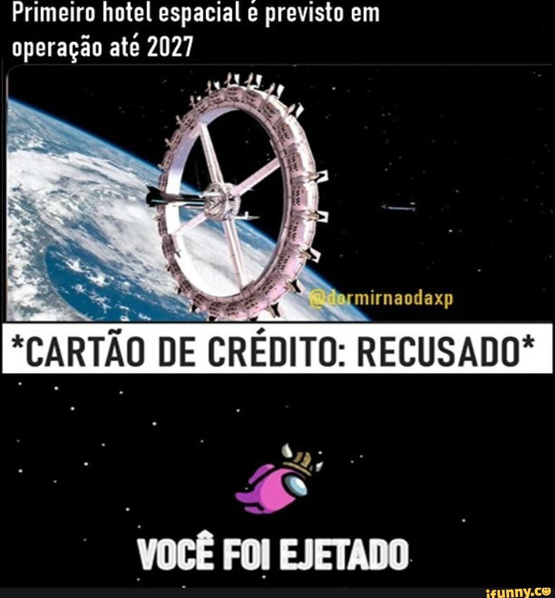 Primeiro hotel espacial e previsto em operação até 2027
mirnaodaxp
"CARTÃO DE CRÉDITO: RECUSADO? I
VOCÊ FOI EJETADO