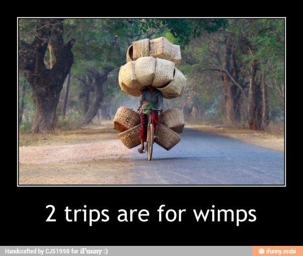 2 trips are for wimps - 2 trips are for wimps