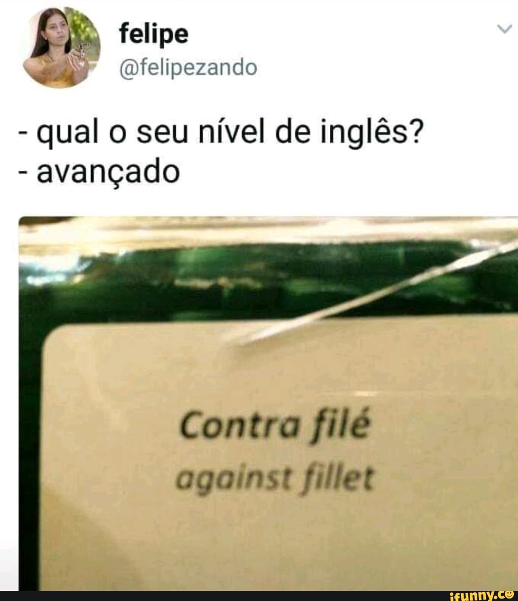 felipe
telipezando
- qual o seu nível de inglês?
- avançado
Contra filé ogoinst fillet