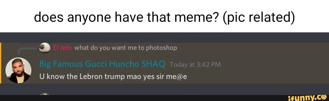 does anyone have that meme? (pic related)
what do you want me to photoshop
U know the Lebron trump mao yes sir me ce
(RX
BB